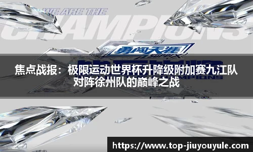 焦点战报：极限运动世界杯升降级附加赛九江队对阵徐州队的巅峰之战